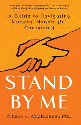 Stand by Me: A Guide to Navigating Modern, Meaningful Caregiving by Applebaum, Allison J.