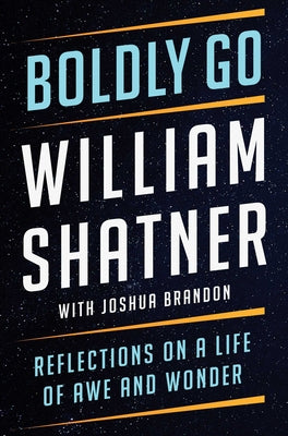 Boldly Go: Reflections on a Life of Awe and Wonder by Shatner, William