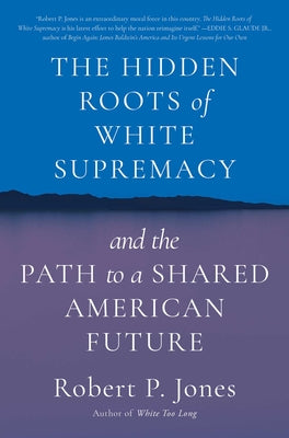 The Hidden Roots of White Supremacy: And the Path to a Shared American Future by Jones, Robert P.