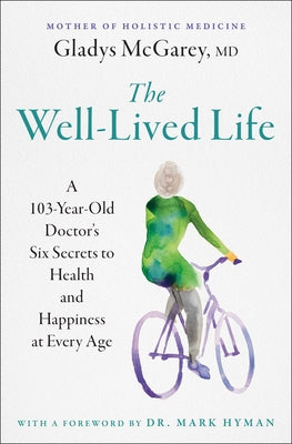 The Well-Lived Life: A 103-Year-Old Doctor's Six Secrets to Health and Happiness at Every Age by McGarey, Gladys