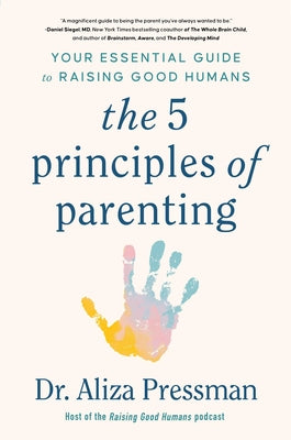 The 5 Principles of Parenting: Your Essential Guide to Raising Good Humans by Pressman, Aliza