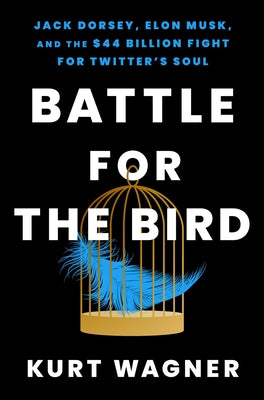 Battle for the Bird: Jack Dorsey, Elon Musk, and the $44 Billion Fight for Twitter's Soul by Wagner, Kurt