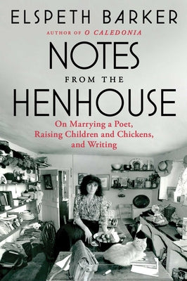 Notes from the Henhouse: On Marrying a Poet, Raising Children and Chickens, and Writing by Barker, Elspeth