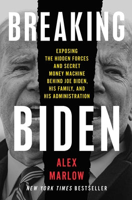 Breaking Biden: Exposing the Hidden Forces and Secret Money Machine Behind Joe Biden, His Family, and His Administration by Marlow, Alex
