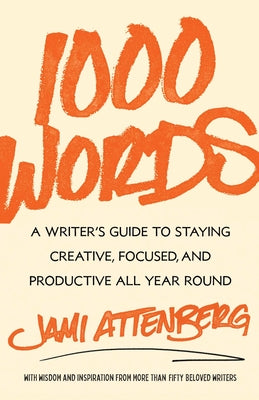 1000 Words: A Writer's Guide to Staying Creative, Focused, and Productive All Year Round by Attenberg, Jami