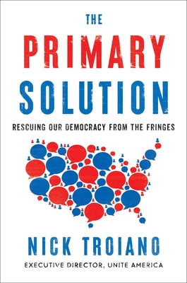 The Primary Solution: Rescuing Our Democracy from the Fringes by Troiano, Nick