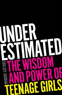 Underestimated: The Wisdom and Power of Teenage Girls by Goodan, Chelsey