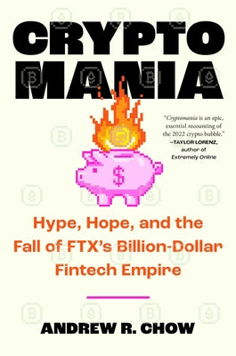 Cryptomania: Hype, Hope, and the Fall of Ftx's Billion-Dollar Fintech Empire by Chow, Andrew R.