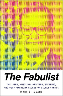 The Fabulist: The Lying, Hustling, Grifting, Stealing, and Very American Legend of George Santos by Chiusano, Mark