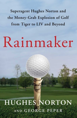 Rainmaker: Superagent Hughes Norton and the Money-Grab Explosion of Golf from Tiger to LIV and Beyond by Norton, Hughes