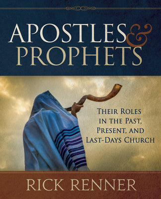Apostles and Prophets: Their Roles in the Past, Present, and Last-Days Church by Renner, Rick