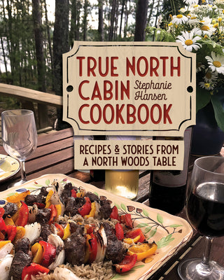 True North Cabin Cookbook: Recipes and Stories from a North Woods Table by Hansen, Stephanie