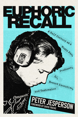 Euphoric Recall: A Half Century as a Music Fan, Producer, Dj, Record Executive, and Tastemaker by Jesperson, Peter