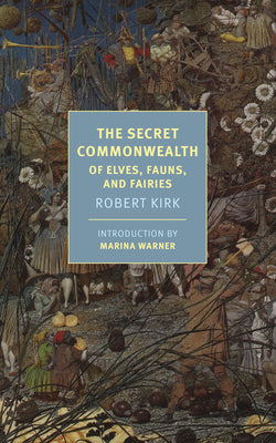 The Secret Commonwealth: Of Elves, Fauns, and Fairies by Kirk, Robert