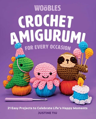 Crochet Amigurumi for Every Occasion: 21 Easy Projects to Celebrate Life's Happy Moments (the Woobles Crochet) by Tiu of the Woobles, Justine