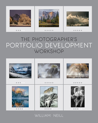 The Photographer's Portfolio Development Workshop: Learn to Think in Themes, Find Your Passion, Develop Depth, and Edit Tightly by Neill, William