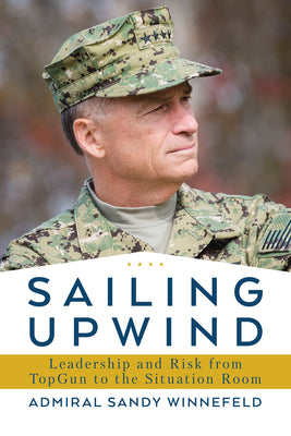 Sailing Upwind: Leadership, Risk, and Innovation from Top Gun to the Situation Room by Winnefeld, James