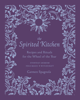 The Spirited Kitchen: Recipes and Rituals for the Wheel of the Year by Spagnola, Carmen