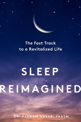 Sleep Reimagined: The Fast Track to a Revitalized Life by Navab, Pedram