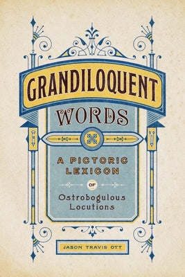 Grandiloquent Words: A Pictoric Lexicon of Ostrobogulous Locutions by Ott, Jason Travis