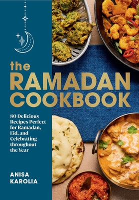 The Ramadan Cookbook: 80 Delicious Recipes Perfect for Ramadan, Eid, and Celebrating Throughout the Year by Karolia, Anisa