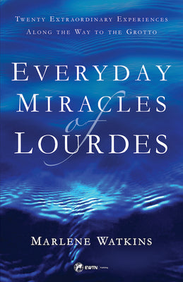Everyday Miracles of Lourdes: Twenty Extraordinary Experiences Along the Way to the Grotto by Watkins, Marlene