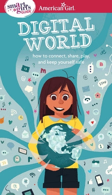 A Smart Girl's Guide: Digital World: How to Connect, Share, Play, and Keep Yourself Safe by Anton, Carrie