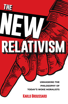 The New Relativism: Unmasking the Philosophy of Today's Woke Moralists by Broussard, Karlo