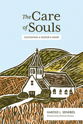 The Care of Souls: Cultivating a Pastor's Heart by Senkbeil, Harold L.