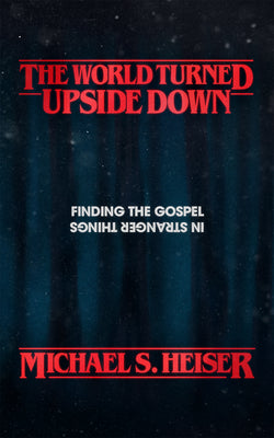 The World Turned Upside Down: Finding the Gospel in Stranger Things by Heiser, Michael S.