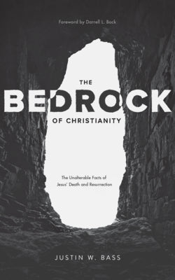 The Bedrock of Christianity: The Unalterable Facts of Jesus' Death and Resurrection by Bass, Justin