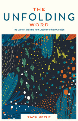 The Unfolding Word: The Story of the Bible from Creation to New Creation by Keele, Zach