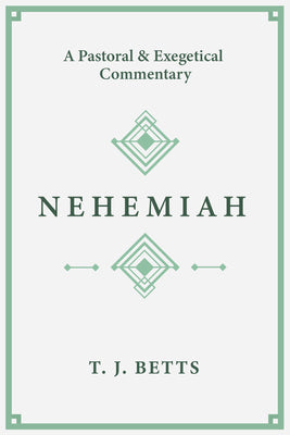 Nehemiah: A Pastoral and Exegetical Commentary by Betts, T. J.