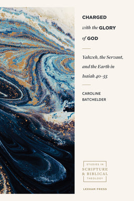 Charged with the Glory of God: Yahweh, the Servant, and the Earth in Isaiah 40-55 by Batchelder, Caroline