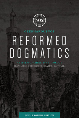 Reformed Dogmatics (Single Volume Edition): A System of Christian Theology by Vos, Geerhardus J.