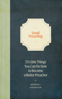 Small Preaching: 25 Little Things You Can Do Now to Make You a Better Preacher by Pennington, Jonathan T.