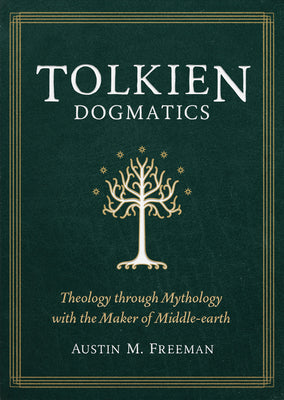 Tolkien Dogmatics: Theology Through Mythology with the Maker of Middle-Earth by Freeman, Austin M.