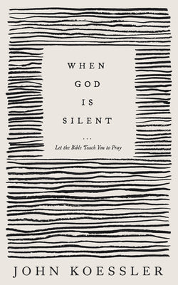 When God Is Silent: Let the Bible Teach You to Pray by Koessler, John