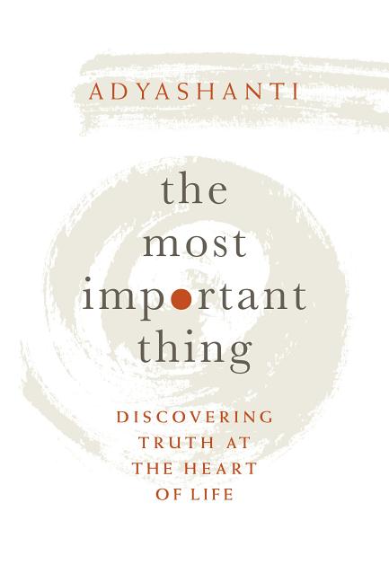 The Most Important Thing: Discovering Truth at the Heart of Life by Adyashanti