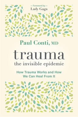 Trauma: The Invisible Epidemic: How Trauma Works and How We Can Heal from It by Conti, Paul