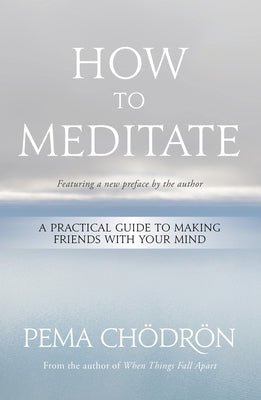 How to Meditate: A Practical Guide to Making Friends with Your Mind by Chödrön, Pema