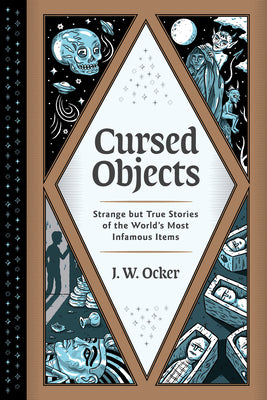 Cursed Objects: Strange But True Stories of the World's Most Infamous Items by Ocker, J. W.