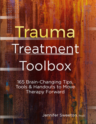 Trauma Treatment Toolbox: 165 Brain-Changing Tips, Tools & Handouts to Move Therapy Forward by Sweeton, Jennifer