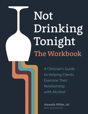 Not Drinking Tonight: The Workbook: A Clinician's Guide to Helping Clients Examine Their Relationship with Alcohol by White, Amanda