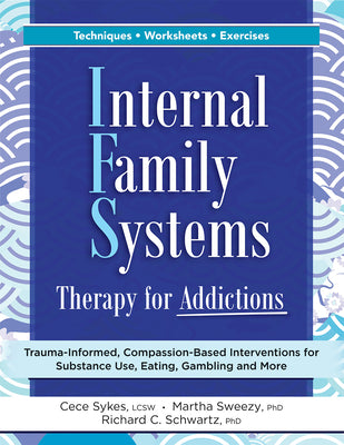 Internal Family Systems Therapy for Addictions: Trauma-Informed, Compassion-Based Interventions for Substance Use, Eating, Gambling and More by Sykes, Cece