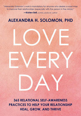 Love Every Day: 365 Relational Self Awareness Practices to Help Your Relationship Heal, Grow, and Thrive by Solomon, Alexandra