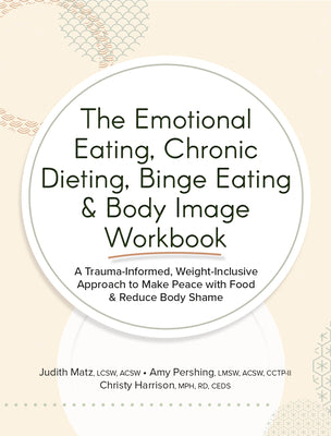 The Emotional Eating, Chronic Dieting, Binge Eating & Body Image Workbook: A Trauma-Informed, Weight-Inclusive Approach to Make Peace with Food & Redu by Matz, Judith