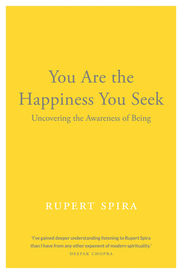 You Are the Happiness You Seek: Uncovering the Awareness of Being by Spira, Rupert