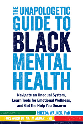 The Unapologetic Guide to Black Mental Health: Navigate an Unequal System, Learn Tools for Emotional Wellness, and Get the Help You Deserve by Walker, Rheeda