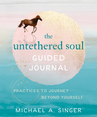 The Untethered Soul Guided Journal: Practices to Journey Beyond Yourself by Singer, Michael A.